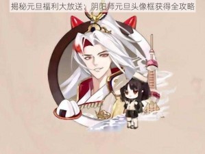 揭秘元旦福利大放送：阴阳师元旦头像框获得全攻略