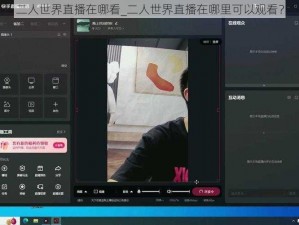 二人世界直播在哪看_二人世界直播在哪里可以观看？