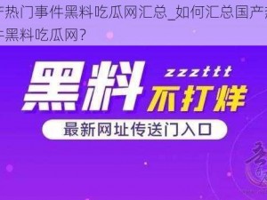 国产热门事件黑料吃瓜网汇总_如何汇总国产热门事件黑料吃瓜网？