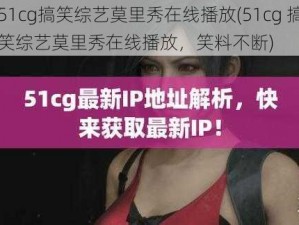 51cg搞笑综艺莫里秀在线播放(51cg 搞笑综艺莫里秀在线播放，笑料不断)