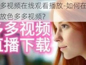 色多多视频在线观看播放-如何在线观看播放色多多视频？