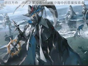 明日方舟：沙石之掌控者——深邃沙海中的答案探索者