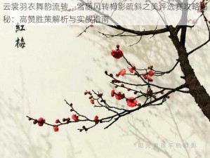 云裳羽衣舞韵流转，雪随风转梅影疏斜之美评选赛攻略揭秘：高赞胜策解析与实战指南