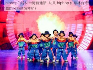 幼儿hiphop仙踪林台湾普通话—幼儿 hiphop 仙踪林台湾普通话的舞蹈风格是怎样的？