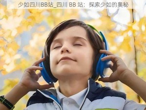 少如四川BB站_四川 BB 站：探索少如的奥秘