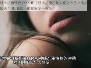 娇小枯瘦性色XXXXHD【娇小枯瘦的她为何对性色之事如此痴迷？HD 画质下的秘密令人震惊】