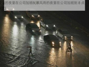 暴风雨的夜里在公司加班8(暴风雨的夜里在公司加班到 8 点，雨越下越大)