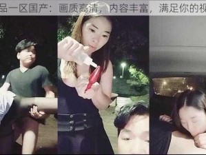 亚洲精品一区国产：画质高清，内容丰富，满足你的视觉体验