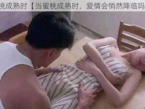 蜜桃成熟时【当蜜桃成熟时，爱情会悄然降临吗？】