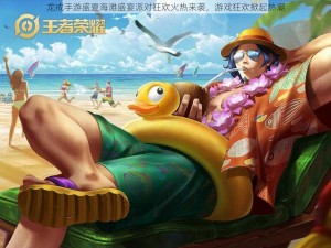 龙戒手游盛夏海滩盛宴派对狂欢火热来袭，游戏狂欢掀起热潮