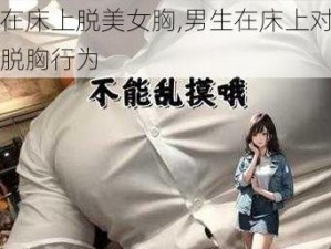 男生在床上脱美女胸,男生在床上对美女进行脱胸行为