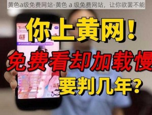 黄色a级免费网站-黄色 a 级免费网站，让你欲罢不能