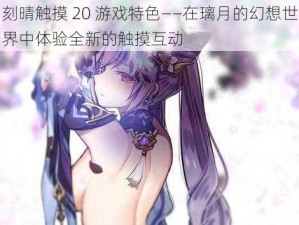 刻晴触摸 20 游戏特色——在璃月的幻想世界中体验全新的触摸互动