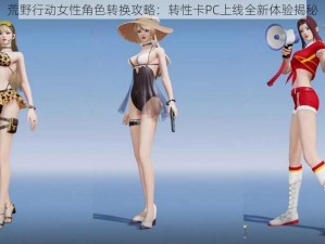 荒野行动女性角色转换攻略：转性卡PC上线全新体验揭秘