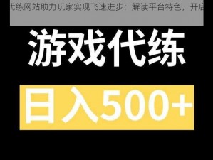 新一代代练网站助力玩家实现飞速进步：解读平台特色，开启竞技新模式