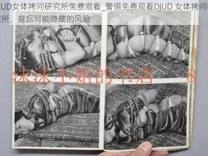 DJUD女体拷问研究所免费观看_警惕免费观看DJUD 女体拷问研究所，背后可能隐藏的风险