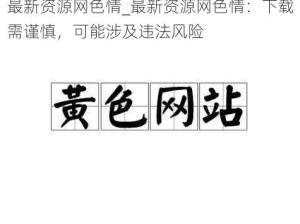 最新资源网色情_最新资源网色情：下载需谨慎，可能涉及违法风险