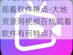 大地资源网视频在线观看软件特点-大地资源网视频在线观看软件有何特点？