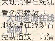 大地资源在线观看免费播放,大地资源在线观看免费播放，高清完整版，无删减