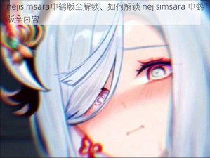 nejisimsara申鹤版全解锁、如何解锁 nejisimsara 申鹤版全内容