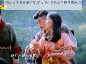 美女脱内衣给男生摸露出奶头;美女脱内衣给男生摸并露出奶头，这正常吗？