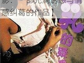 臣乳波霸若妻诿惑电影【臣乳波霸若妻诿惑电影：一部充满诱惑与情感纠葛的作品】