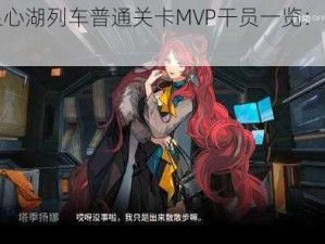 明日方舟银心湖列车普通关卡MVP干员一览：精英角色全景展示