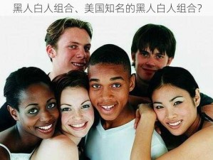 黑人白人组合、美国知名的黑人白人组合？