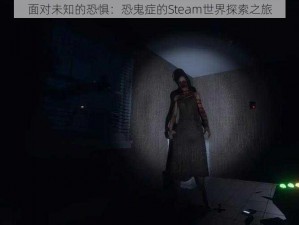 面对未知的恐惧：恐鬼症的Steam世界探索之旅