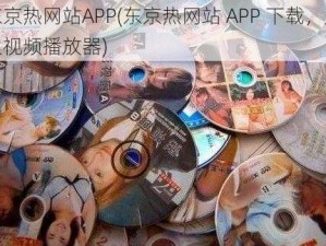 东京热网站APP(东京热网站 APP 下载，成人视频播放器)