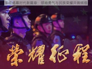 御驾亲征揭幕时代新篇章：领袖勇气与民族荣耀共铸辉煌战纪