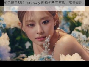 runaway视频免费完整版;runaway 视频免费完整版，高清画质，精彩不容错过