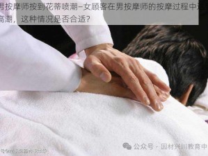 被男按摩师按到花蒂喷潮—女顾客在男按摩师的按摩过程中达到了性高潮，这种情况是否合适？