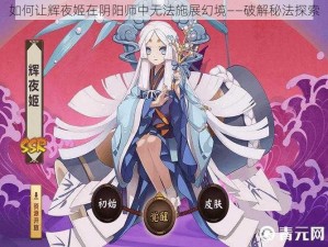 如何让辉夜姬在阴阳师中无法施展幻境——破解秘法探索