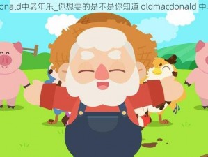 oldmacdonald中老年乐_你想要的是不是你知道 oldmacdonald 中老年乐吗？