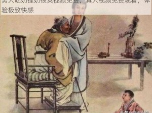 男人吃奶捏奶很爽视频免费，真人视频免费观看，体验极致快感