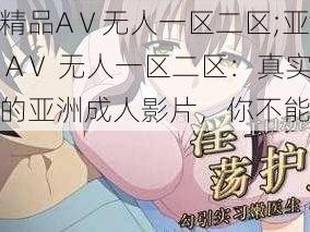 亚洲精品AⅤ无人一区二区;亚洲精品 AⅤ 无人一区二区：真实震撼的亚洲成人影片，你不能错过