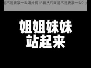 站着从后面是不是要紧一些姐妹俩 站着从后面是不是要紧一些？姐妹俩为何如此要求？