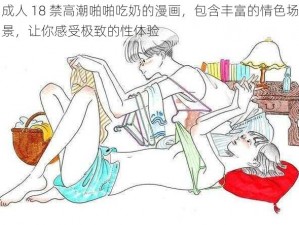 成人 18 禁高潮啪啪吃奶的漫画，包含丰富的情色场景，让你感受极致的性体验