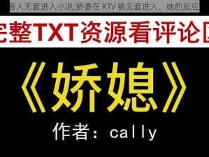 娇妻KTV被客人无套进入小说;娇妻在 KTV 被无套进入，她的反应让人惊呆了