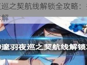 原神邃羽夜巡之契航线解锁全攻略：探索神秘秘籍的步骤详解