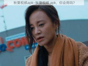 秋葵视频apk—秋葵视频 apk，你会用吗？