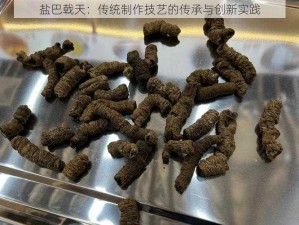 盐巴戟天：传统制作技艺的传承与创新实践