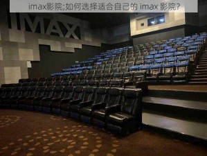 imax影院;如何选择适合自己的 imax 影院？