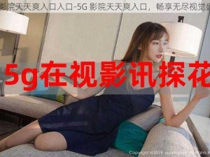 5g影院天天爽入口入口-5G 影院天天爽入口，畅享无尽视觉盛宴