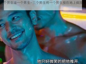 三个男生淦一个男生—三个男生将一个男生按在地上疯狂输出