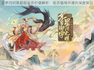 云梦四时歌超级会员价值解析：是否值得开通的深度探讨