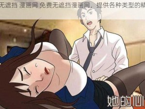 免费无遮挡 漫画网 免费无遮挡漫画网，提供各种类型的精彩漫画