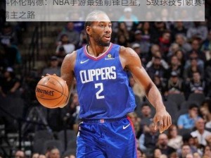 科怀伦纳德：NBA手游最强前锋巨星，S级球技引领赛场霸主之路