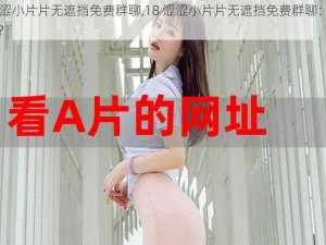 18涩涩小片片无遮挡免费群聊,18 涩涩小片片无遮挡免费群聊：是真的吗？